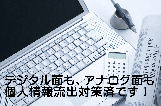 デジタル面も、アナログ面も 個人情報流出対策済です！